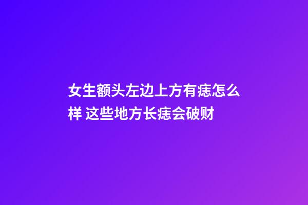 女生额头左边上方有痣怎么样 这些地方长痣会破财